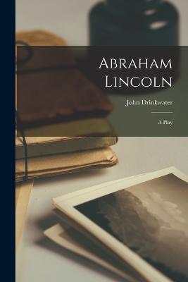 Abraham Lincoln: A Play - John Drinkwater - cover