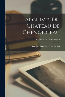 Archives du Chateau de Chenonceau: Diane de Poitiers au Conseil du Roi - Chateau de Chenonceau - cover