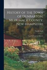 History of the Town of Dunbarton, Merrimack County, New-Hampshire: From the Grant by Mason's