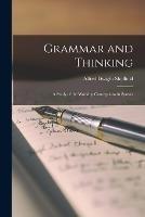 Grammar and Thinking: A Study of the Working Conceptions in Syntax - Alfred Dwight Sheffield - cover