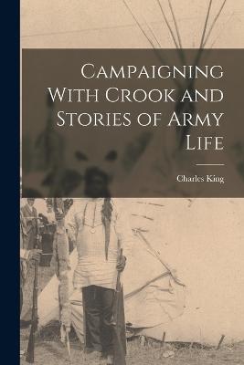 Campaigning With Crook and Stories of Army Life - King Charles - cover