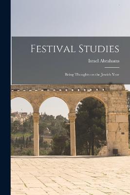 Festival Studies: Being Thoughts on the Jewish Year - Israel Abrahams - cover