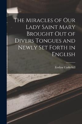The Miracles of Our Lady Saint Mary Brought Out of Divers Tongues and Newly Set Forth in English - Evelyn Underhill - cover
