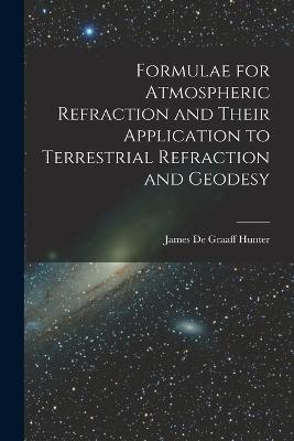 Formulae for Atmospheric Refraction and Their Application to Terrestrial Refraction and Geodesy - Hunter James De Graaff - cover