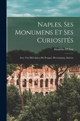 Naples, Ses Monumens et ses Curiosites: Avec une Description de Pompei, Herculanum, Stabies, - Stanislao D'Aloe - cover