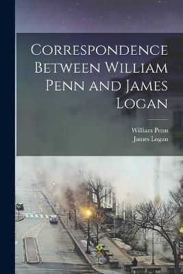 Correspondence Between William Penn and James Logan - William Penn,James Logan - cover