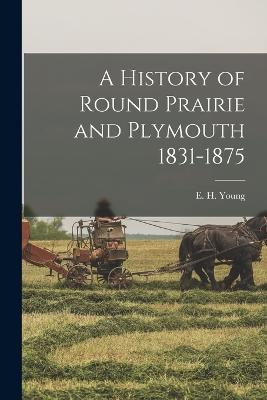 A History of Round Prairie and Plymouth 1831-1875 - E H Young - cover