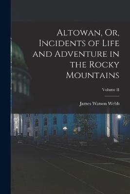 Altowan, Or, Incidents of Life and Adventure in the Rocky Mountains; Volume II - James Watson Webb - cover