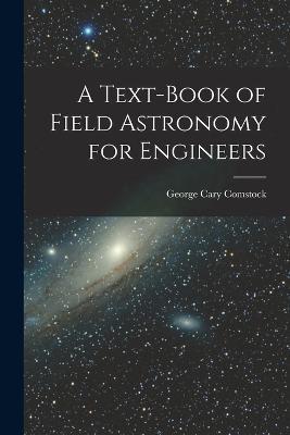 A Text-Book of Field Astronomy for Engineers - George Cary Comstock - cover