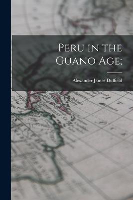 Peru in the Guano Age; - Alexander James Duffield - cover