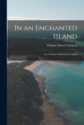In an Enchanted Island; or, A Winter's Retreat in Cyprus - William Hurrell Mallock - cover