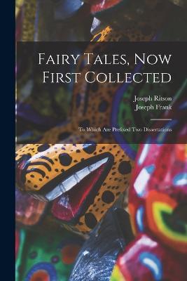 Fairy Tales, Now First Collected: To Which are Prefixed Two Dissertations - Joseph Ritson,Joseph Frank - cover