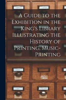 A Guide to the Exhibition in the King's Library Illustrating the History of Printing, Music-printing - Anonymous - cover