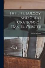 The Life, Eulogy, and Great Orations of Daniel Webster