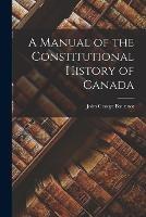 A Manual of the Constitutional History of Canada - John George Bourinot - cover