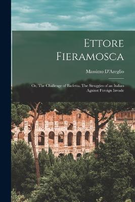 Ettore Fieramosca: Or, The Challenge of Barletta. The Struggles of an Italian Against Foreign Invade - Massimo Dazeglio - cover