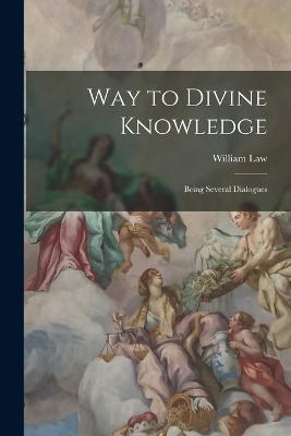 Way to Divine Knowledge: Being Several Dialogues - William Law - cover