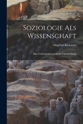 Soziologie Als Wissenschaft: Eine Erkenntnistheroretische Untersuchung - Siegfried Kracauer - cover