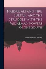 Haidar Ali and Tipu Sultan, and the Struggle With the Musalman Powers of the South