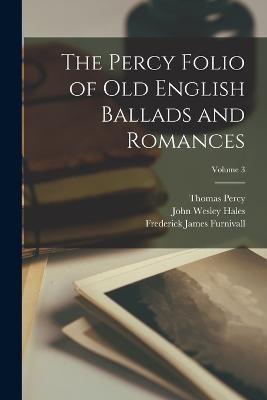 The Percy Folio of Old English Ballads and Romances; Volume 3 - Frederick James Furnivall,John Wesley Hales,Thomas Percy - cover