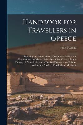 Handbook for Travellers in Greece: Including the Ionian Islands, Continental Greece, the Peloponnese, the Islands of the AEgean Sea, Crete, Albania, Thessaly, & Macedonia; and a Detailed Description of Athens, Ancient and Modern, Classical and Mediaeval - John Murray - cover