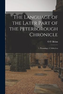 The Language of the Later Part of the Peterborough Chronicle: 1. Phonology. 2. Inflection - O P Behm - cover