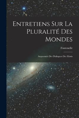 Entretiens Sur La Pluralite Des Mondes: Augmentes Des Dialogues Des Morts - Fontenelle - cover