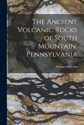 The Ancient Volcanic Rocks of South Mountain, Pennsylvania - Florence Bascom - cover