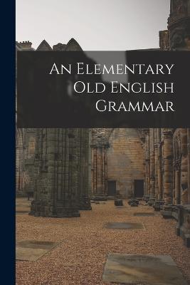 An Elementary Old English Grammar - Anonymous - cover