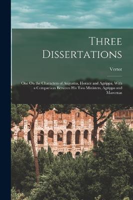 Three Dissertations: One On the Characters of Augustus, Horace and Agrippa, With a Comparison Between His Two Ministers, Agrippa and Maecenas - Vertot - cover