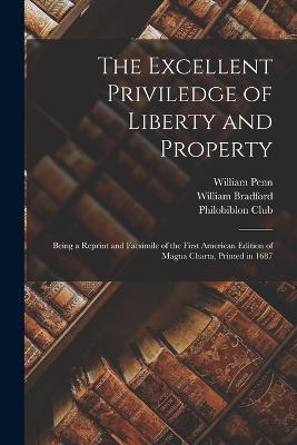The Excellent Priviledge of Liberty and Property: Being a Reprint and Facsimile of the First American Edition of Magna Charta, Printed in 1687 - William Penn,William Bradford - cover