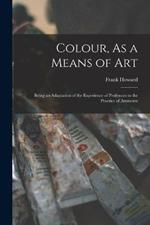 Colour, As a Means of Art: Being an Adaptation of the Experience of Professors to the Practice of Amateurs