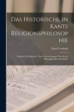 Das Historische in Kants Religionsphilosophie: Zugleich Ein Beitrag Zu Den Untersuchungen UEber Kants Philosophie Der Geschichte