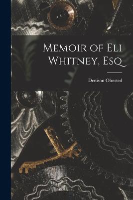 Memoir of Eli Whitney, Esq - Denison Olmsted - cover