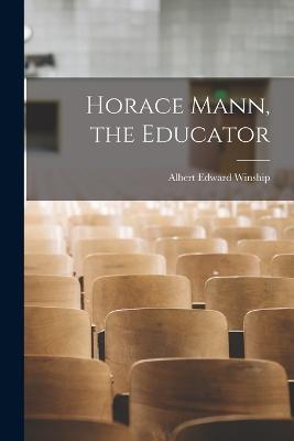 Horace Mann, the Educator - Albert Edward Winship - cover