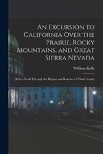 An Excursion to California Over the Prairie, Rocky Mountains, and Great Sierra Nevada: With a Stroll Through the Diggins and Ranches of That Country