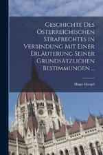 Geschichte Des OEsterreichischen Strafrechtes in Verbindung Mit Einer Erlauterung Seiner Grundsatzlichen Bestimmungen ...