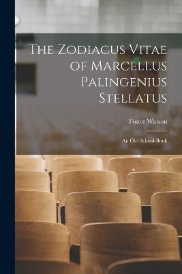 The Zodiacus Vitae of Marcellus Palingenius Stellatus: An Old School-Book - Foster Watson - cover