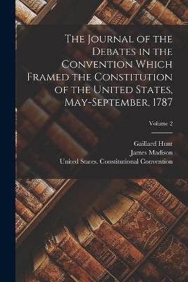 The Journal of the Debates in the Convention Which Framed the Constitution of the United States, May-September, 1787; Volume 2 - James Madison,Gaillard Hunt - cover