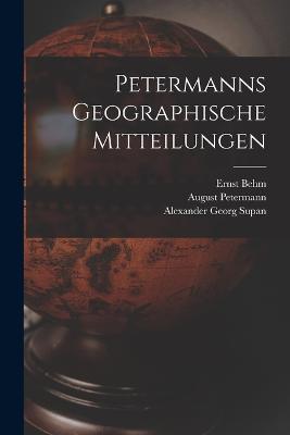 Petermanns Geographische Mitteilungen - August Petermann,Ernst Behm,Alexander Georg Supan - cover