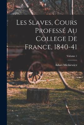 Les Slaves, Cours Professe Au College De France, 1840-41; Volume 1 - Adam Mickiewicz - cover