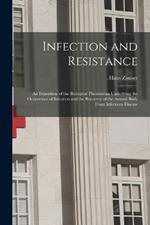 Infection and Resistance: An Exposition of the Biological Phenomena Underlying the Occurrence of Infection and the Recovery of the Animal Body From Infectious Disease