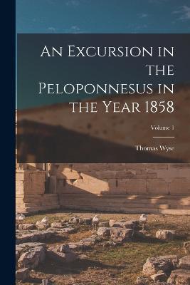 An Excursion in the Peloponnesus in the Year 1858; Volume 1 - Thomas Wyse - cover