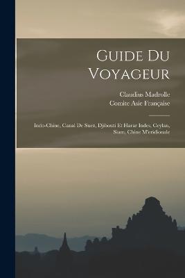 Guide Du Voyageur: Indo-Chine, Canal De Suez, Djibouti Et Harar Indes, Ceylan, Siam, Chine M'eridionale - Claudius Madrolle,Comite Asie Francaise - cover
