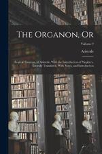 The Organon, Or: Logical Treatises, of Aristotle. With the Introduction of Porphyry. Literally Translated, With Notes, and Introduction; Volume 2