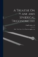 A Treatise On Plane and Spherical Trigonometry: With Their Most Useful Practical Applications