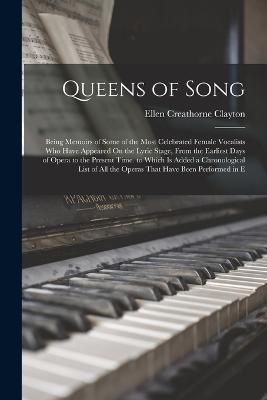 Queens of Song: Being Memoirs of Some of the Most Celebrated Female Vocalists Who Have Appeared On the Lyric Stage, From the Earliest Days of Opera to the Present Time. to Which Is Added a Chronological List of All the Operas That Have Been Performed in E - Ellen Creathorne Clayton - cover