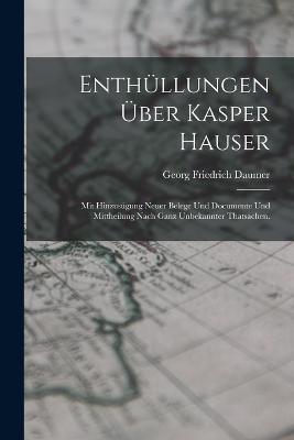 Enthullungen uber Kasper Hauser: Mit Hinzusugung neuer Belege und Documente und Mittheilung nach ganz unbekannter Thatsachen. - Georg Friedrich Daumer - cover