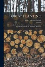 Forest Planting: A Treatise On the Care of Timber-Lands and the Restoration of Denuded Woodlands On Plains and Mountains
