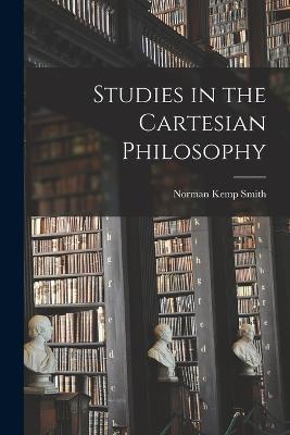 Studies in the Cartesian Philosophy - Norman Kemp Smith - cover